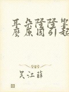 耳朵隆隆响是什么原因引起的
