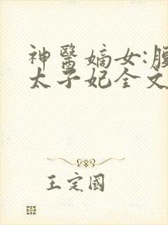 神医嫡女:腹黑太子妃全文
