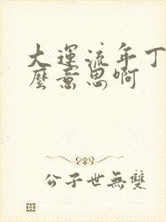大运流年丁酉什么意思啊