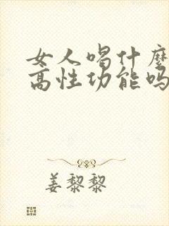 女人喝什么能提高性功能吗