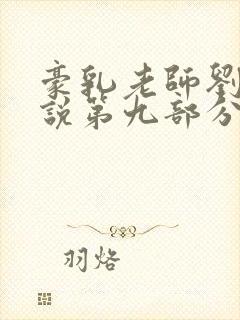 豪乳老师刘艳小说第九部分