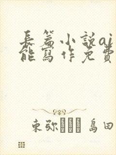 长篇小说ai智能写作免费