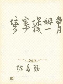 住家保姆带孩子多少钱一月