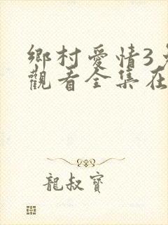 乡村爱情3免费观看全集在线