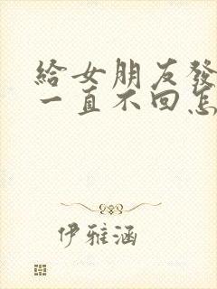 给女朋友发信息一直不回怎么办