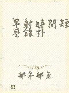 早射时间短吃什么能补