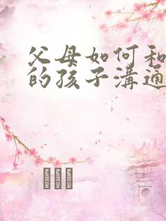 父母如何和抑郁的孩子沟通