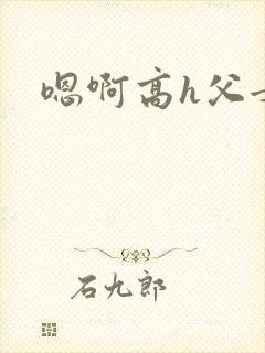 嗯啊高h父女