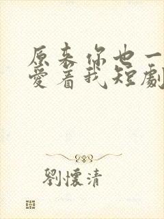 原来你也一直深爱着我短剧免费观看