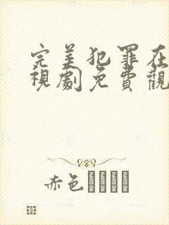 完美犯罪在线电视剧免费观看全集