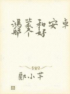 鸿蒙和安卓系统哪个好