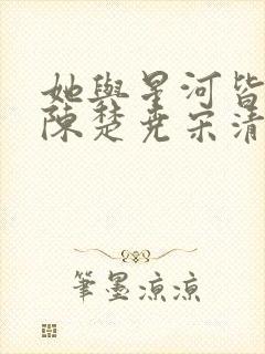 她与星河皆璀璨陈楚尧宋清禾全文小说