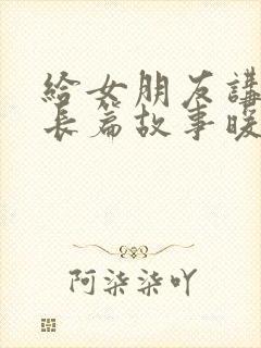 给女朋友讲睡前长篇故事暖心