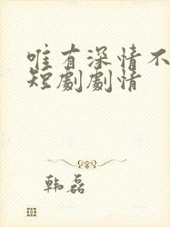 唯有深情不可负短剧剧情 唯有深情不可负短剧剧情