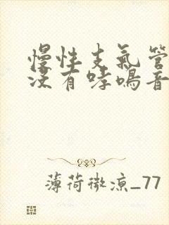 慢性支气管炎有没有哮鸣音 慢性支气管炎有没有哮鸣音