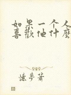 如果一个人问你喜欢他什么怎么回答 如果一个人问你喜欢他什么怎么回答