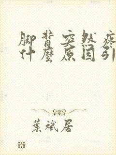 脚背突然疼痛是什么原因引起的