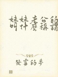 妹妹老公的爸爸叫什么称谓