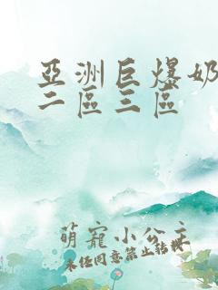 亚洲巨爆奶一区二区三区