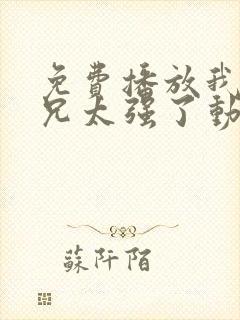 免费播放我的师兄太强了动画国语版 免费播放我的师兄太强了动画国语版