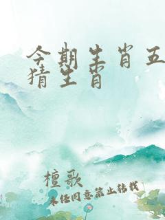 今期生肖五千里猜生肖