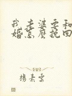 我老婆要和我离婚怎么挽回她的心
