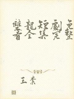 双龙短剧免费观看全集完整版高清
