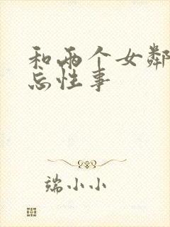 和两个女邻居难忘性事