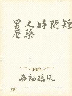 男人时间短用什么药