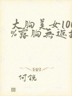 大胸美女100%露胸无遮挡