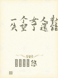 一个女人对男人失望了还能挽回吗