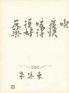 反复咳痰吃什么药好得快