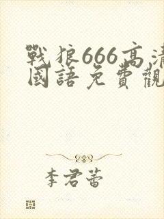 战狼666高清国语免费观看