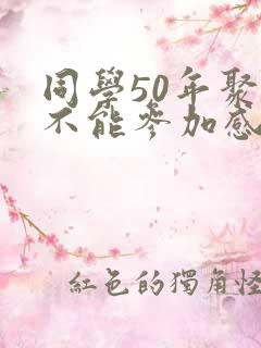 同学50年聚会不能参加感言