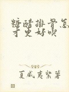 糖醋排骨怎么弄才更好吃