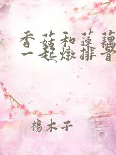 香菇和莲藕可以一起炖排骨吗