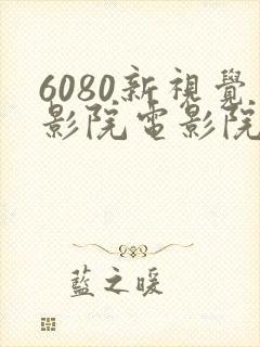 6080新视觉影院电影院