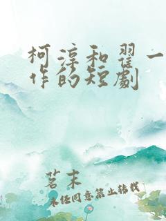 柯淳和翟一莹合作的短剧