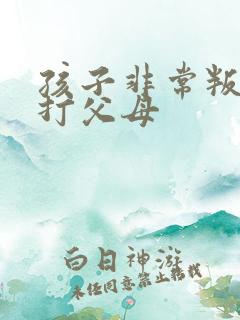 孩子非常叛逆要打父母
