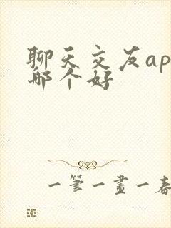 聊天交友app哪个好 聊天交友app哪个好