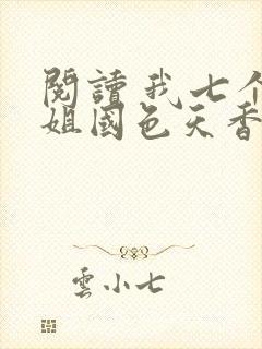 阅读 我七个姐姐国色天香 阅读 我七个姐姐国色天香