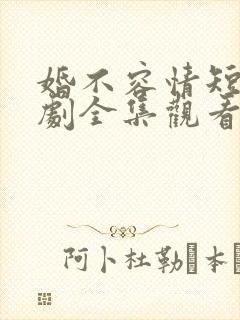 婚不容情短剧短剧全集观看 婚不容情短剧短剧全集观看