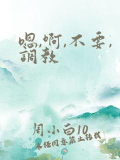 嗯,啊,不要,调教