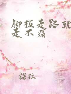 脚板走路就痛不走不痛