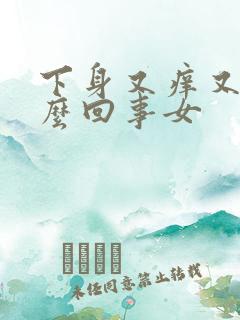 下身又痒又疼怎么回事女