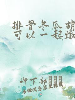 排骨冬瓜胡萝卜可以一起炖吗