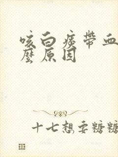 咳白痰带血是什么原因