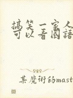 搞笑一家人哪里可以看国语版全集 搞笑一家人哪里可以看国语版全集