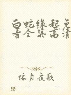 白蛇缘起免费观看全集高清完整版 白蛇缘起免费观看全集高清完整版