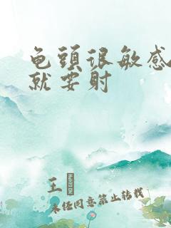 龟头很敏感一碰就要射